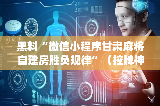 黑料“微信小程序甘肃麻将自建房胜负规律”（控牌神器)