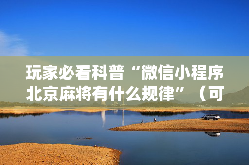 玩家必看科普“微信小程序北京麻将有什么规律”（可以设置输赢吗)