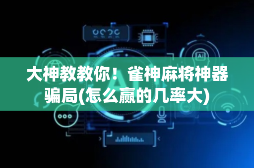 大神教教你！雀神麻将神器骗局(怎么赢的几率大)