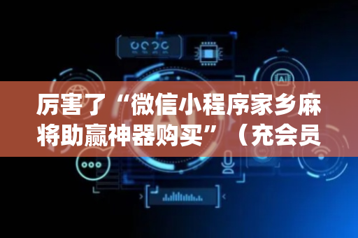 厉害了“微信小程序家乡麻将助赢神器购买”（充会员胜率高)