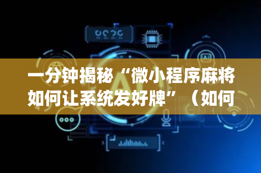 一分钟揭秘“微小程序麻将如何让系统发好牌”（如何提高胜率)