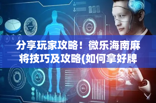 分享玩家攻略！微乐海南麻将技巧及攻略(如何拿好牌)
