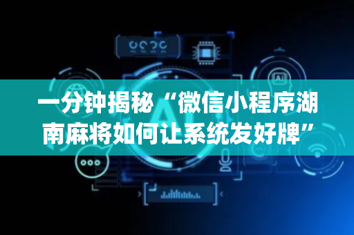 一分钟揭秘“微信小程序湖南麻将如何让系统发好牌”（怎么让系统给你发好牌)