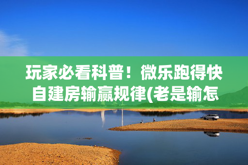 玩家必看科普！微乐跑得快自建房输赢规律(老是输怎么办)