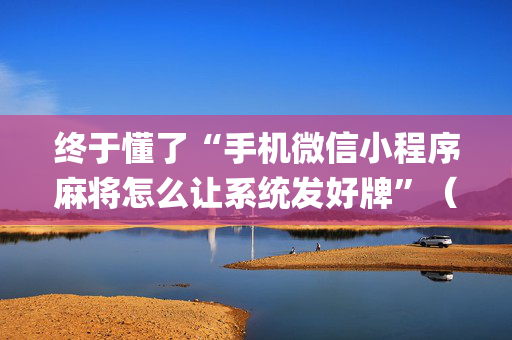 终于懂了“手机微信小程序麻将怎么让系统发好牌”（必赢神器)