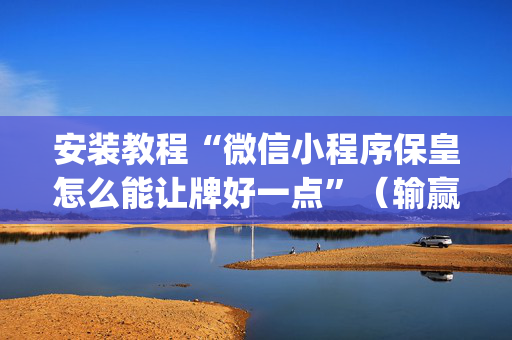 安装教程“微信小程序保皇怎么能让牌好一点”（输赢有什么规律)