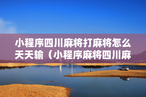 小程序四川麻将打麻将怎么天天输（小程序麻将四川麻将叫什么）