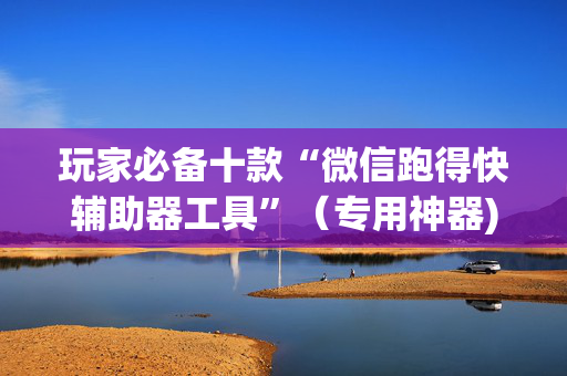 玩家必备十款“微信跑得快辅助器工具”（专用神器)