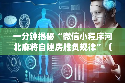 一分钟揭秘“微信小程序河北麻将自建房胜负规律”（有什么诀窍)