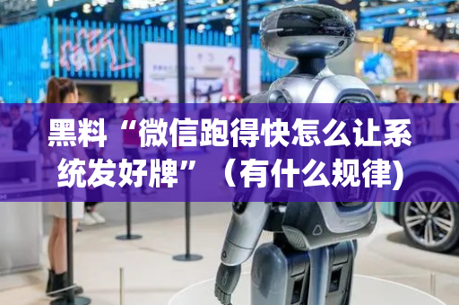 黑料“微信跑得快怎么让系统发好牌”（有什么规律)