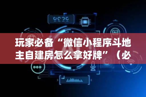 玩家必备“微信小程序斗地主自建房怎么拿好牌”（必赢神器)