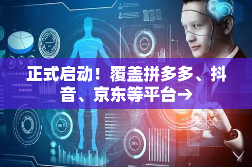 正式启动！覆盖拼多多、抖音、京东等平台→