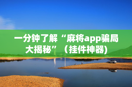 一分钟了解“麻将app骗局大揭秘”（挂件神器)