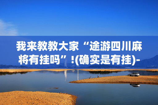 我来教教大家“途游四川麻将有挂吗”!(确实是有挂)-抖音