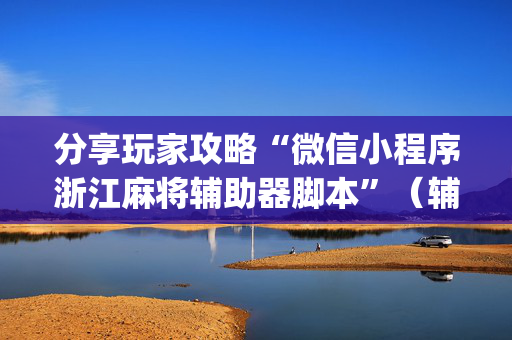 分享玩家攻略“微信小程序浙江麻将辅助器脚本”（辅助神器免费)