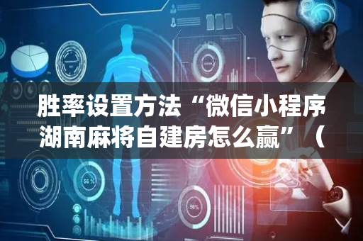 胜率设置方法“微信小程序湖南麻将自建房怎么赢”（神器最新免费)