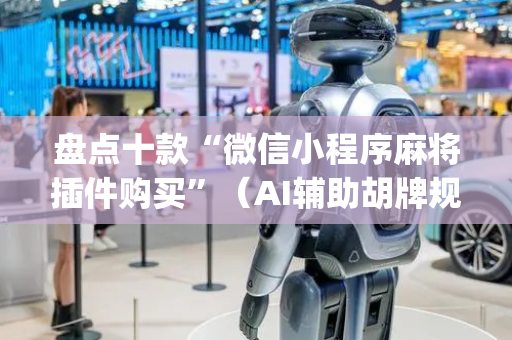 盘点十款“微信小程序麻将插件购买”（AI辅助胡牌规则)