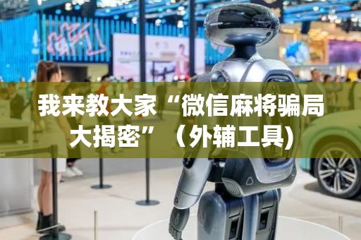 我来教大家“微信麻将骗局大揭密”（外辅工具)