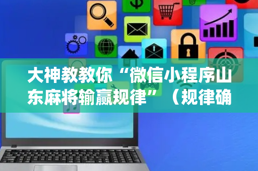 大神教教你“微信小程序山东麻将输赢规律”（规律确实有挂)