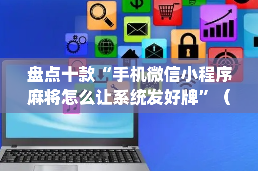 盘点十款“手机微信小程序麻将怎么让系统发好牌”（攻略插件)