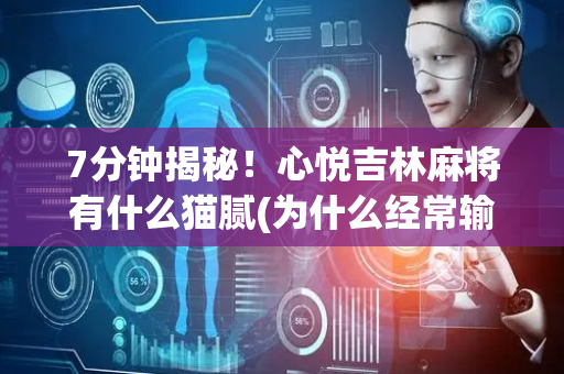 7分钟揭秘！心悦吉林麻将有什么猫腻(为什么经常输)