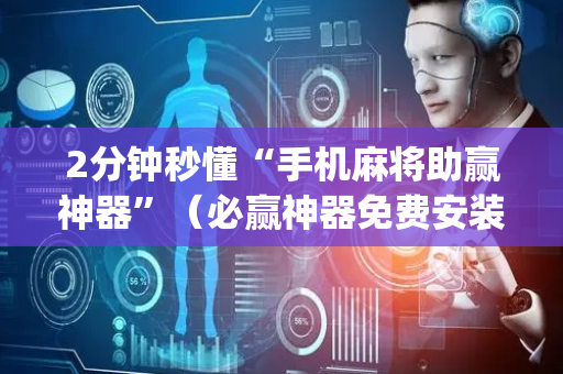 2分钟秒懂“手机麻将助赢神器”（必赢神器免费安装)
