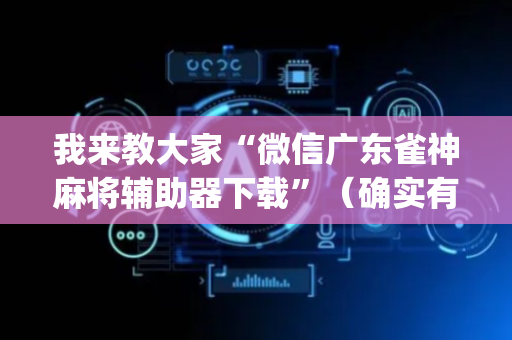 我来教大家“微信广东雀神麻将辅助器下载”（确实有插件吗)