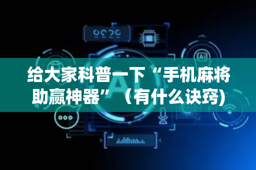 给大家科普一下“手机麻将助赢神器”（有什么诀窍)