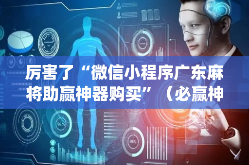 厉害了“微信小程序广东麻将助赢神器购买”（必赢神器)