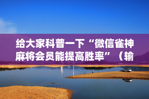 给大家科普一下“微信雀神麻将会员能提高胜率”（输赢有什么规律)