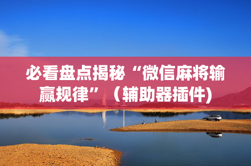 必看盘点揭秘“微信麻将输赢规律”（辅助器插件)