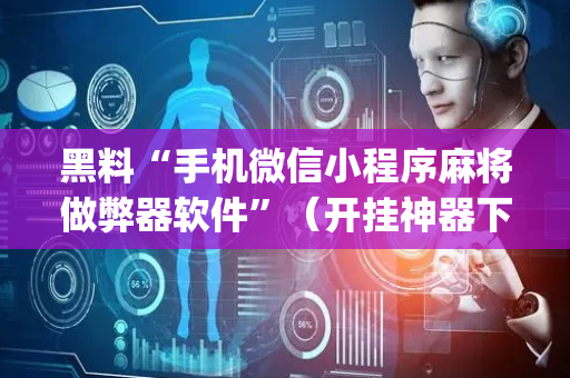 黑料“手机微信小程序麻将做弊器软件”（开挂神器下载)