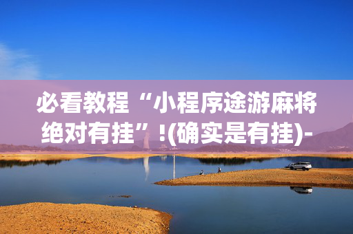 必看教程“小程序途游麻将绝对有挂”!(确实是有挂)-抖音
