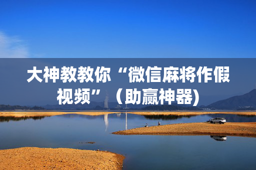 大神教教你“微信麻将作假视频”（助赢神器)