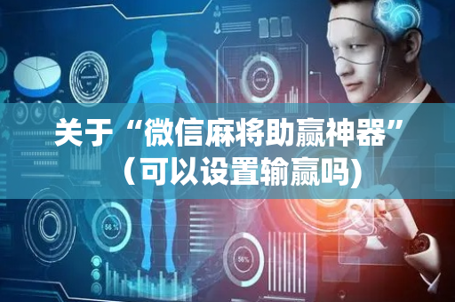 关于“微信麻将助赢神器”（可以设置输赢吗)