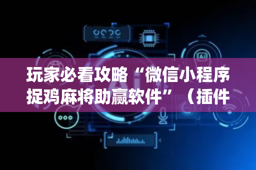 玩家必看攻略“微信小程序捉鸡麻将助赢软件”（插件可信吗)