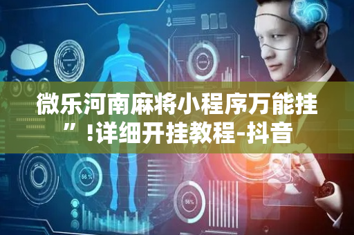 微乐河南麻将小程序万能挂”!详细开挂教程-抖音