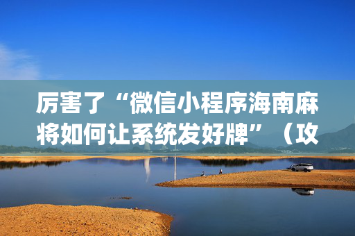 厉害了“微信小程序海南麻将如何让系统发好牌”（攻略插件)