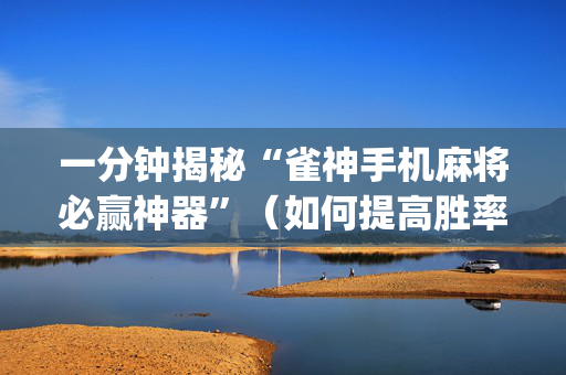 一分钟揭秘“雀神手机麻将必赢神器”（如何提高胜率)