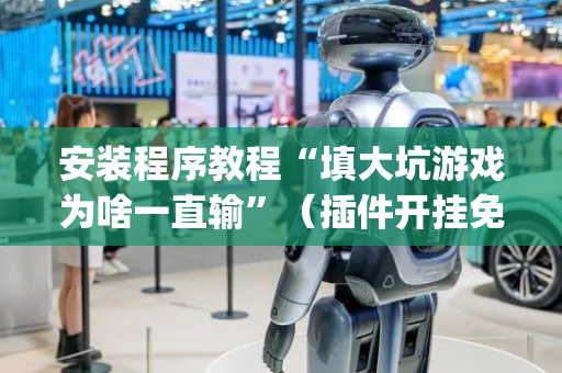安装程序教程“填大坑游戏为啥一直输”（插件开挂免费AI)