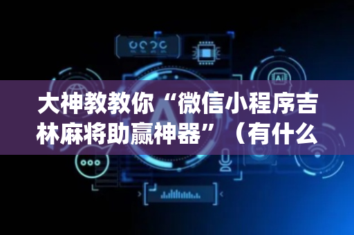 大神教教你“微信小程序吉林麻将助赢神器”（有什么诀窍)