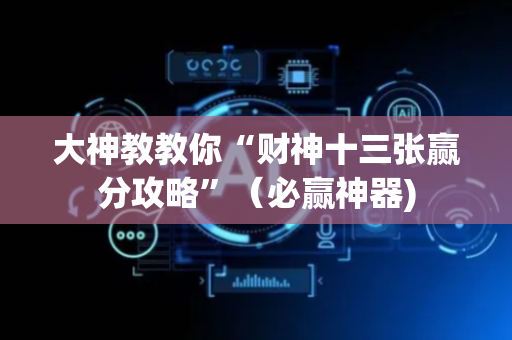 大神教教你“财神十三张赢分攻略”（必赢神器)