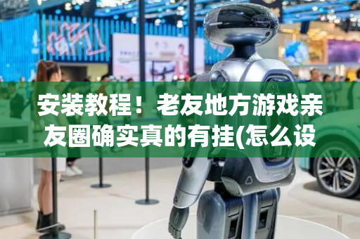 安装教程！老友地方游戏亲友圈确实真的有挂(怎么设置胡牌)