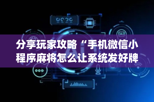 分享玩家攻略“手机微信小程序麻将怎么让系统发好牌”（挂件神器)