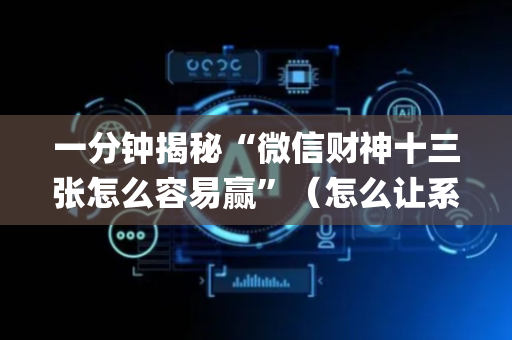 一分钟揭秘“微信财神十三张怎么容易赢”（怎么让系统给自己好牌)
