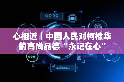 心相近丨中国人民对柯棣华的高尚品德“永记在心”