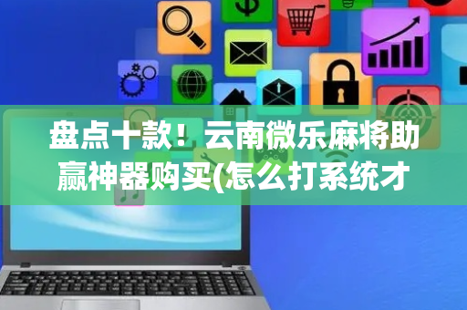 盘点十款！云南微乐麻将助赢神器购买(怎么打系统才能给好牌)