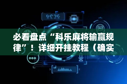 必看盘点“科乐麻将输赢规律”！详细开挂教程（确实真的有挂)-抖音