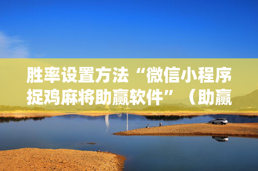 胜率设置方法“微信小程序捉鸡麻将助赢软件”（助赢神器)