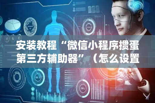 安装教程“微信小程序掼蛋第三方辅助器”（怎么设置能有好牌)